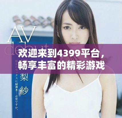 欢迎来到4399平台，畅享丰富的精彩游戏体验