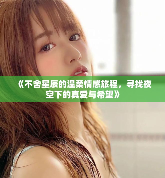 《不舍星辰的温柔情感旅程，寻找夜空下的真爱与希望》