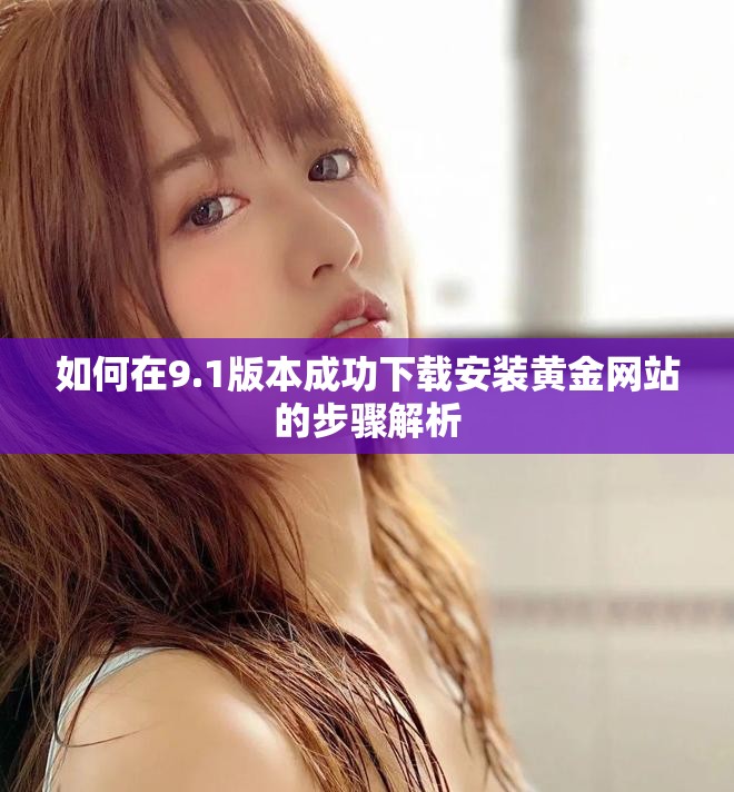 如何在9.1版本成功下载安装黄金网站的步骤解析