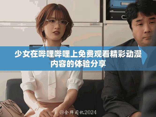 少女在哔哩哔哩上免费观看精彩动漫内容的体验分享