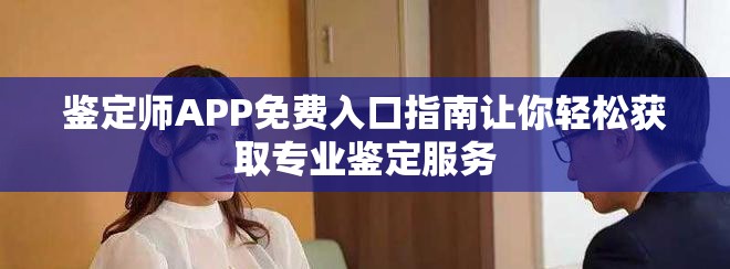 鉴定师APP免费入口指南让你轻松获取专业鉴定服务