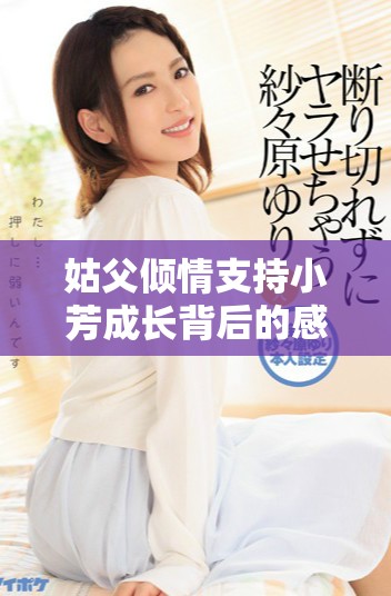 姑父倾情支持小芳成长背后的感人故事与深厚情谊