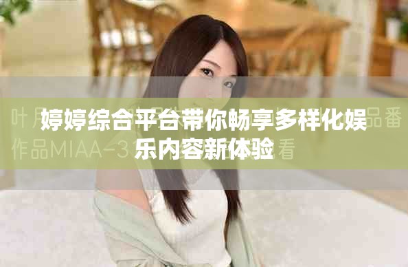 婷婷综合平台带你畅享多样化娱乐内容新体验