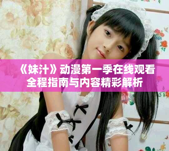 《妹汁》动漫第一季在线观看全程指南与内容精彩解析