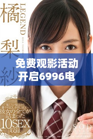免费观影活动开启6996电视影片吸引众多观众参与