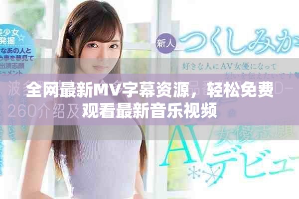 全网最新MV字幕资源，轻松免费观看最新音乐视频