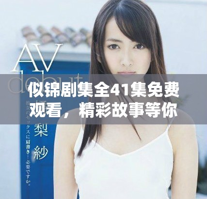 似锦剧集全41集免费观看，精彩故事等你来探索