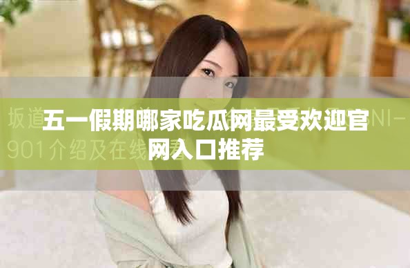 五一假期哪家吃瓜网最受欢迎官网入口推荐