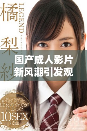 国产成人影片新风潮引发观众热议和关注的趋势分析