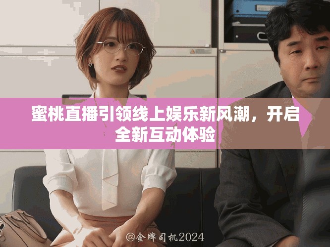 蜜桃直播引领线上娱乐新风潮，开启全新互动体验