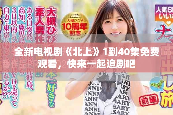 全新电视剧《北上》1到40集免费观看，快来一起追剧吧