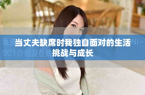 当丈夫缺席时我独自面对的生活挑战与成长