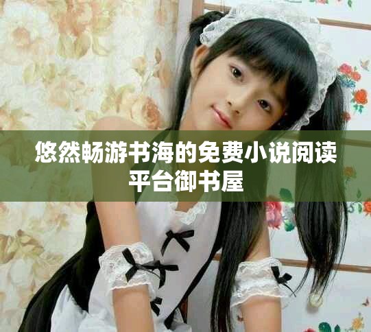 悠然畅游书海的免费小说阅读平台御书屋