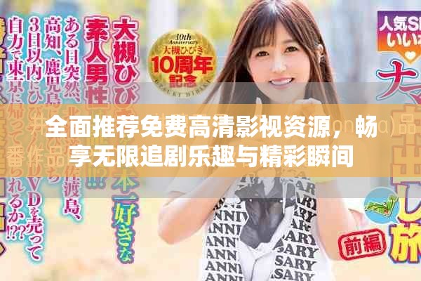 全面推荐免费高清影视资源，畅享无限追剧乐趣与精彩瞬间