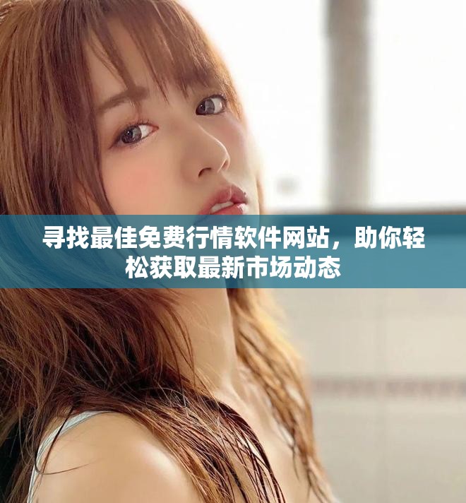 寻找最佳免费行情软件网站，助你轻松获取最新市场动态
