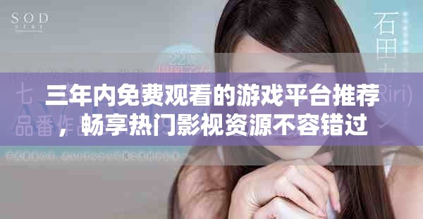 三年内免费观看的游戏平台推荐，畅享热门影视资源不容错过