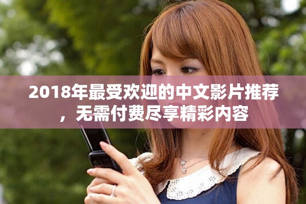 2018年最受欢迎的中文影片推荐，无需付费尽享精彩内容
