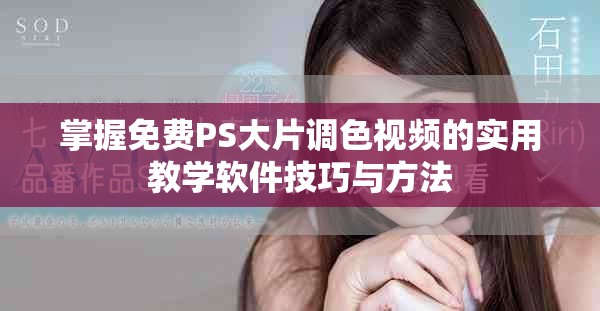掌握免费PS大片调色视频的实用教学软件技巧与方法