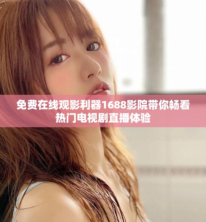 免费在线观影利器1688影院带你畅看热门电视剧直播体验
