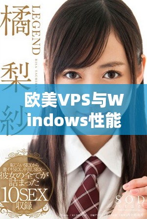 欧美VPS与Windows性能对比分析，揭示优劣势所在