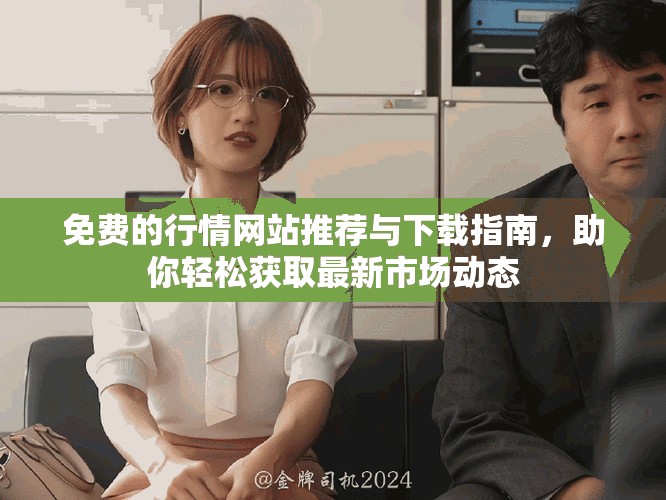 免费的行情网站推荐与下载指南，助你轻松获取最新市场动态