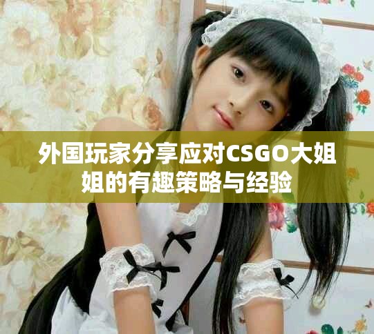 外国玩家分享应对CSGO大姐姐的有趣策略与经验