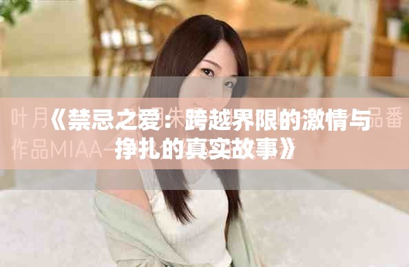 《禁忌之爱：跨越界限的激情与挣扎的真实故事》