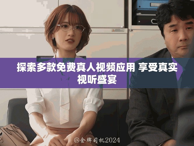 探索多款免费真人视频应用 享受真实视听盛宴