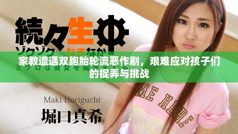 家教遭遇双胞胎轮流恶作剧，艰难应对孩子们的捉弄与挑战