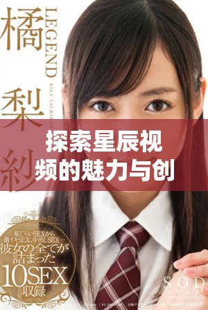 探索星辰视频的魅力与创新功能带来的视听新体验