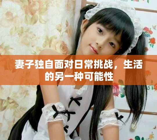 妻子独自面对日常挑战，生活的另一种可能性