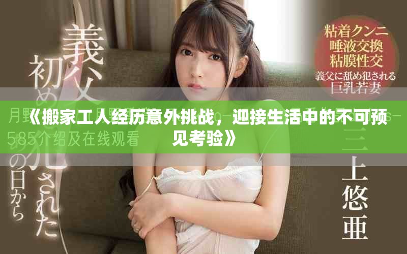 《搬家工人经历意外挑战，迎接生活中的不可预见考验》