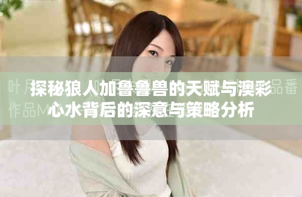 探秘狼人加鲁鲁兽的天赋与澳彩心水背后的深意与策略分析