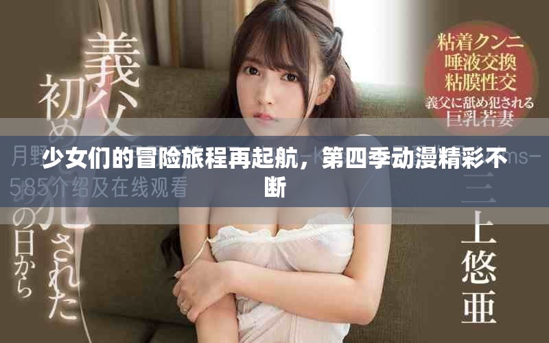 少女们的冒险旅程再起航，第四季动漫精彩不断