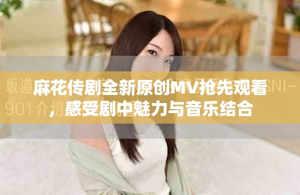 麻花传剧全新原创MV抢先观看，感受剧中魅力与音乐结合