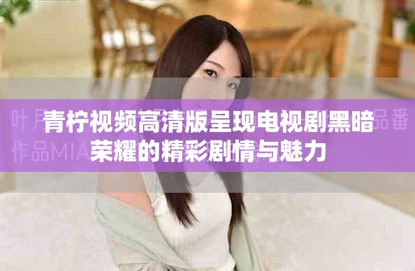 青柠视频高清版呈现电视剧黑暗荣耀的精彩剧情与魅力
