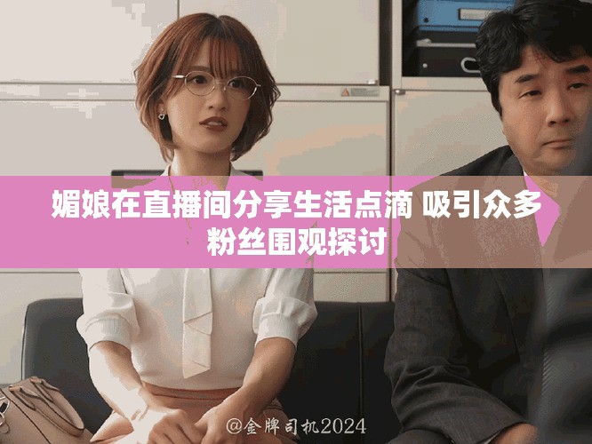 媚娘在直播间分享生活点滴 吸引众多粉丝围观探讨