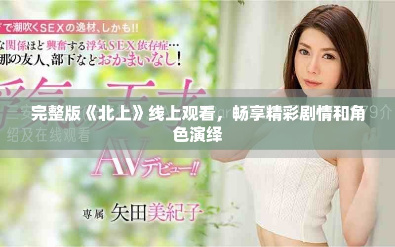 完整版《北上》线上观看，畅享精彩剧情和角色演绎
