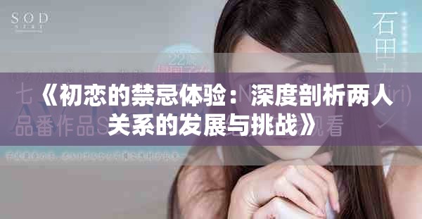 《初恋的禁忌体验：深度剖析两人关系的发展与挑战》