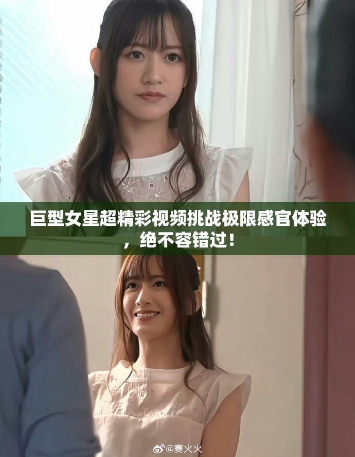 巨型女星超精彩视频挑战极限感官体验，绝不容错过！