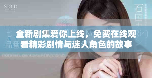 全新剧集爱你上线，免费在线观看精彩剧情与迷人角色的故事