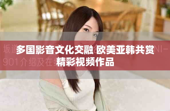 多国影音文化交融 欧美亚韩共赏精彩视频作品
