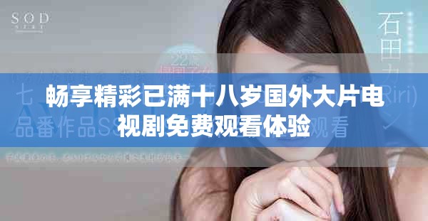 畅享精彩已满十八岁国外大片电视剧免费观看体验