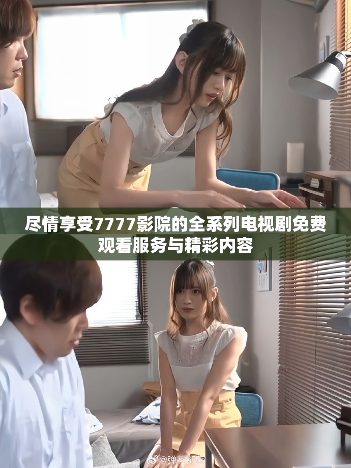 尽情享受7777影院的全系列电视剧免费观看服务与精彩内容