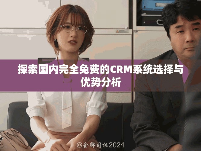 探索国内完全免费的CRM系统选择与优势分析