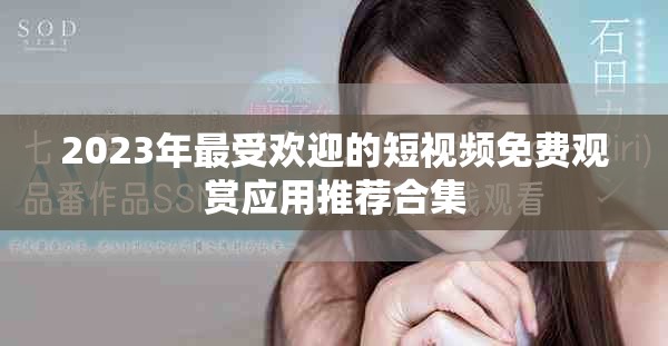 2023年最受欢迎的短视频免费观赏应用推荐合集