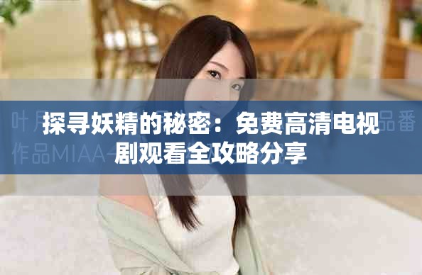 探寻妖精的秘密：免费高清电视剧观看全攻略分享