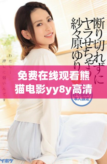 免费在线观看熊猫电影yy8y高清流畅播放享受乐趣