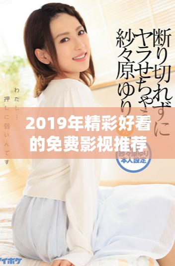 2019年精彩好看的免费影视推荐合集尽在这里