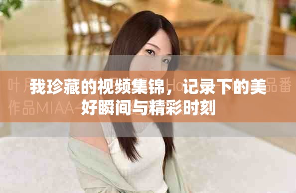 我珍藏的视频集锦，记录下的美好瞬间与精彩时刻